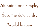 Stunning and simple,
Save the date cards.
Available soon
